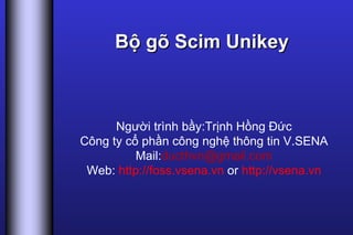 Bộ gõ Scim Unikey Người trình bầy:Trịnh Hồng Đức Công ty cổ phần công nghệ thông tin V.SENA Mail: [email_address] Web:  http://foss.vsena.vn  or  http://vsena.vn 
