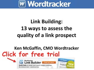 Link Building: 13 ways to assess the quality of a link prospect Ken McGaffin, CMO Wordtracker 