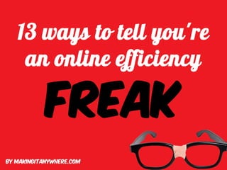 13 ways to tell you're
    an online efficiency

            freak
By makingitanywhere.com
 