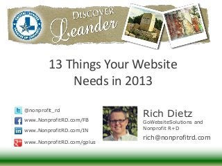 13 Things Your Website
            Needs in 2013
@nonprofit_rd

www.NonprofitRD.com/FB
                            Rich Dietz
                            GoWebsiteSolutions and
www.NonprofitRD.com/IN      Nonprofit R+D

                            rich@nonprofitrd.com
www.NonprofitRD.com/gplus
 
