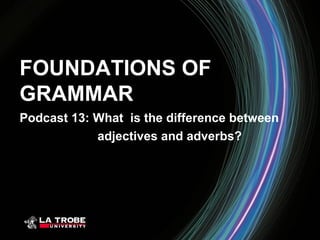 FOUNDATIONS OF
GRAMMAR
Podcast 13: What is the difference between
            adjectives and adverbs?
 