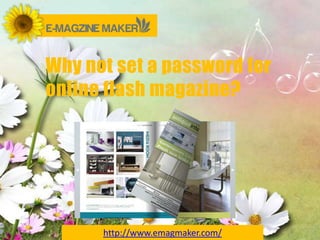 Why not set a password for
online flash magazine?




      http://www.emagmaker.com/
 