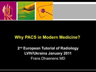 Why PACS in Modern Medicine?   2 nd  European Tutorial of Radiology LVIV/Ukraina January 2011 Frans Dhaenens MD 