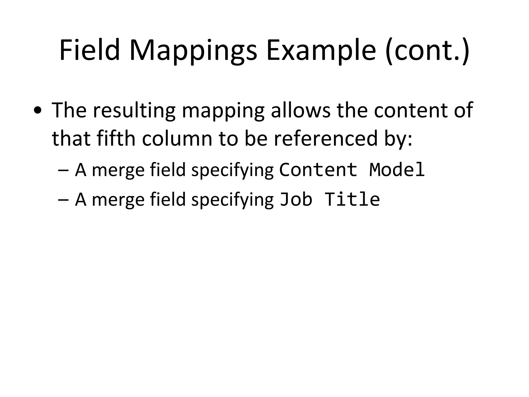 Field Mappings Example (cont.)
• The resulting mapping allows the content of
that fifth column to be referenced by:
– A merge field specifying Content Model
– A merge field specifying Job Title
 