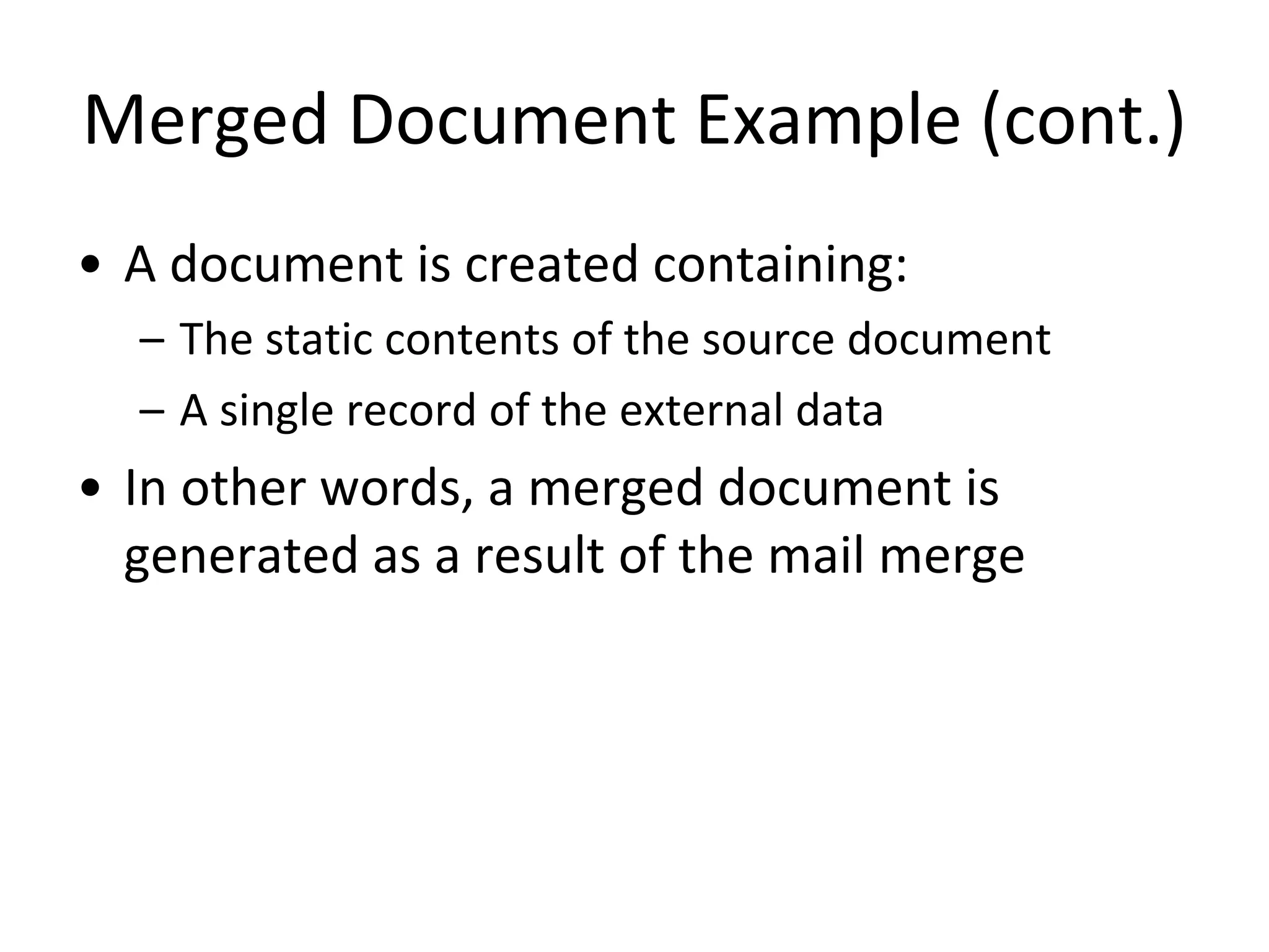 Merged Document Example (cont.)
• A document is created containing:
– The static contents of the source document
– A single record of the external data
• In other words, a merged document is
generated as a result of the mail merge
 