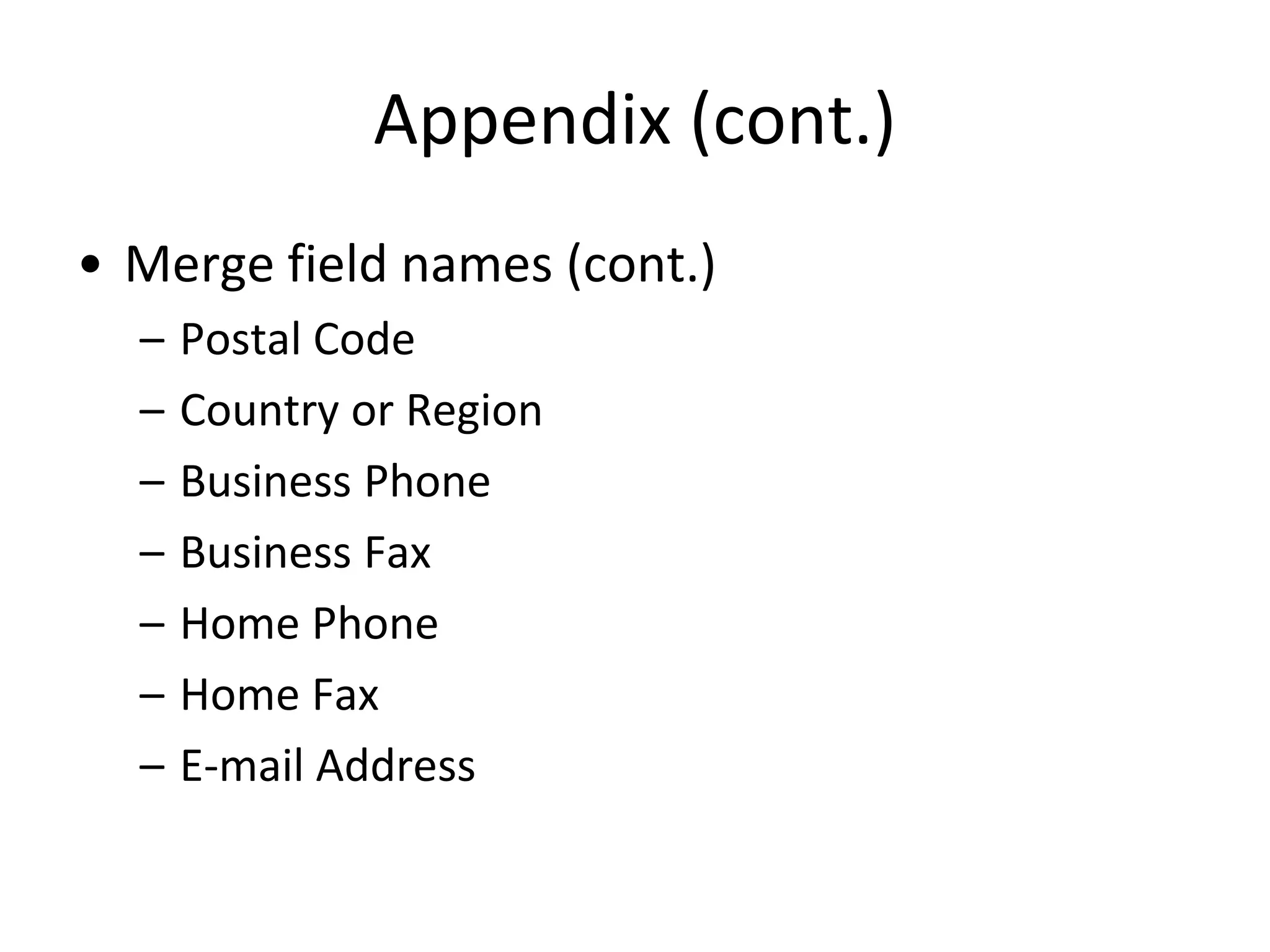Appendix (cont.)
• Merge field names (cont.)
– Postal Code
– Country or Region
– Business Phone
– Business Fax
– Home Phone
– Home Fax
– E-mail Address
 
