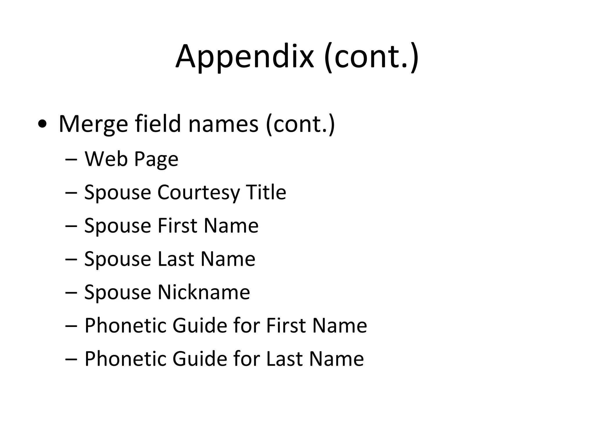 Appendix (cont.)
• Merge field names (cont.)
– Web Page
– Spouse Courtesy Title
– Spouse First Name
– Spouse Last Name
– Spouse Nickname
– Phonetic Guide for First Name
– Phonetic Guide for Last Name
 