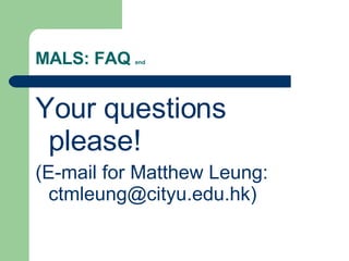 MALS: FAQ  end Your questions please! (E-mail for Matthew Leung: ctmleung@cityu.edu.hk) 