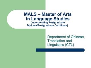 MALS – Master of Arts in Language Studies [incorporating Postgraduate Diploma/Postgraduate Certificate]   Department of Chinese, Translation and Linguistics (CTL) 