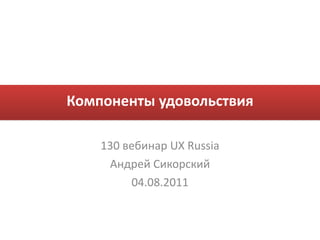 Компоненты удовольствия 130  в ебинар UX Russia Андрей Сикорский 0 4 .08.2011 