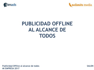 PUBLICIDAD OFFLINE
AL ALCANCE DE
TODOS
Publicidad Offline al alcance de todos SALON
MI EMPRESA 2017
 