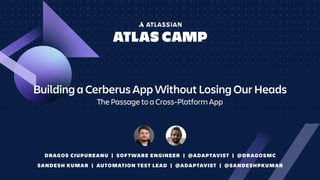 Building a Cerberus App Without Losing Our Heads
The Passage to a Cross-Platform App
DRAGOS CIUPUREANU | SOFTWARE ENGINEER | @ADAPTAVIST | @DRAGOSMC
SANDESH KUMAR | AUTOMATION TEST LEAD | @ADAPTAVIST | @SANDESHPKUMAR
 