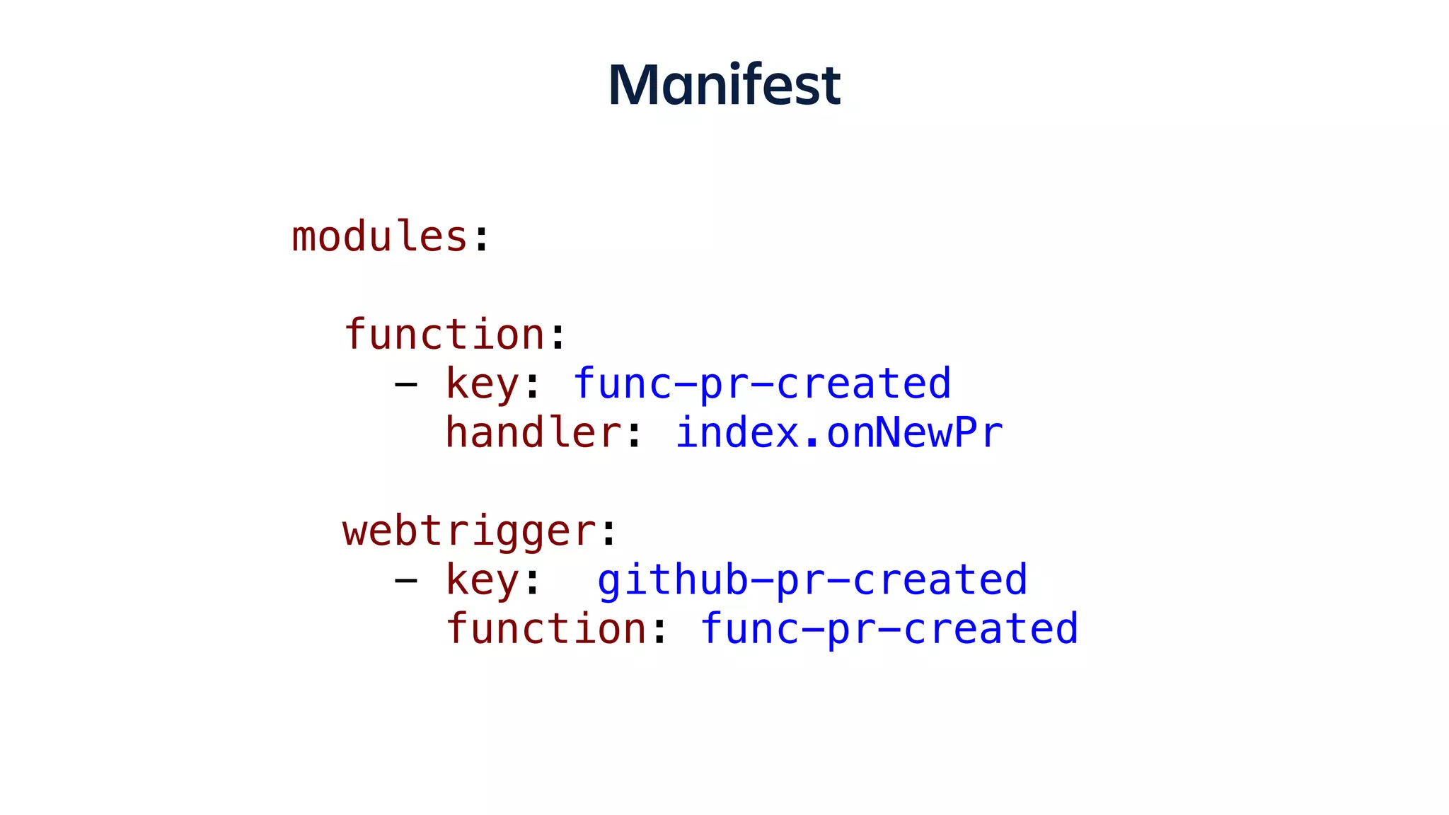 Manifest
modules:
function:
- key: func-pr-created
handler: index.onNewPr
webtrigger:
- key: github-pr-created
function: func-pr-created
 