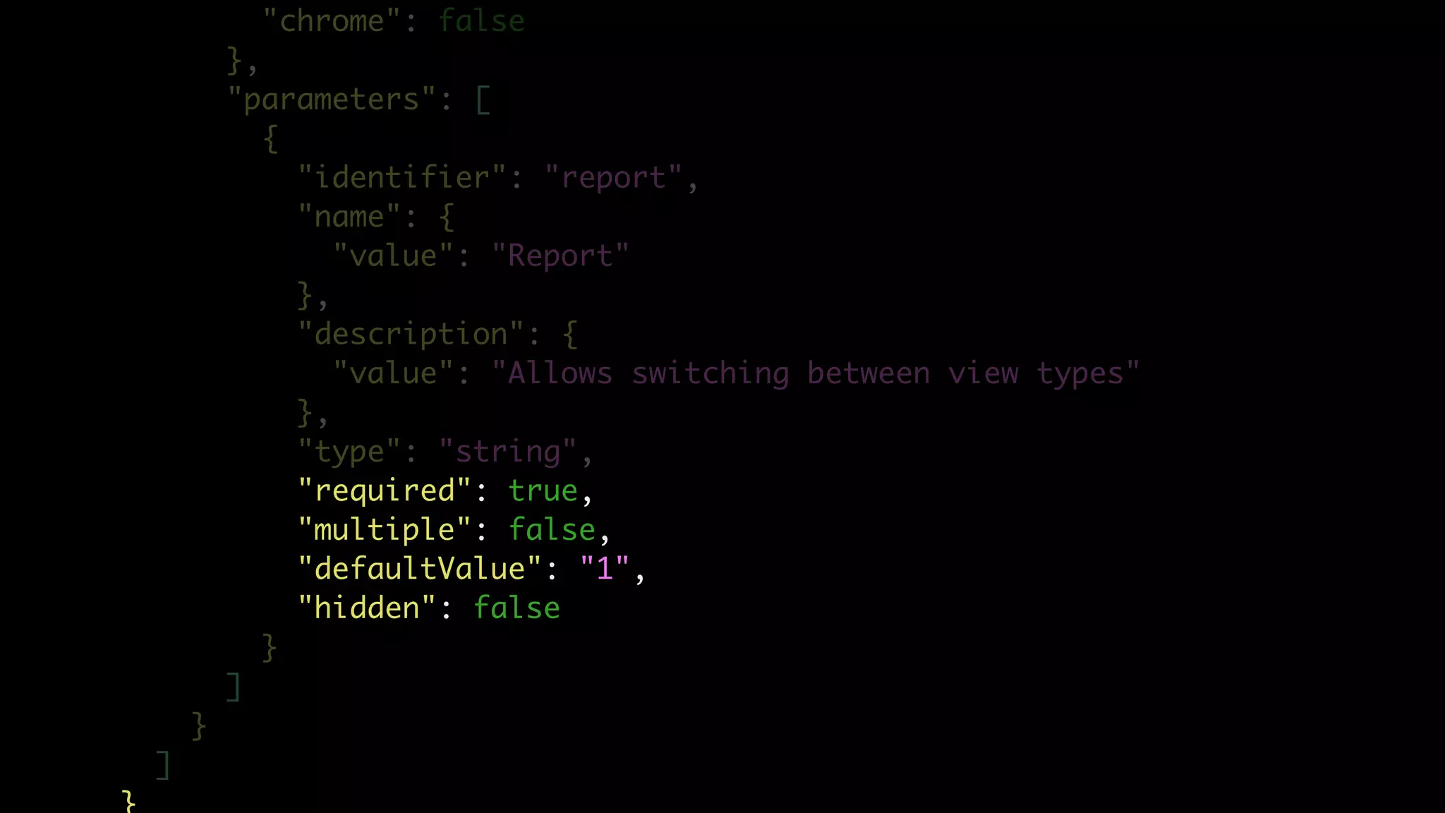 "chrome": false
},
"parameters": [
{
"identifier": "report",
"name": {
"value": "Report"
},
"description": {
"value": "Allows switching between view types"
},
"type": "string",
"required": true,
"multiple": false,
"defaultValue": "1",
"hidden": false
}
]
}
]
 