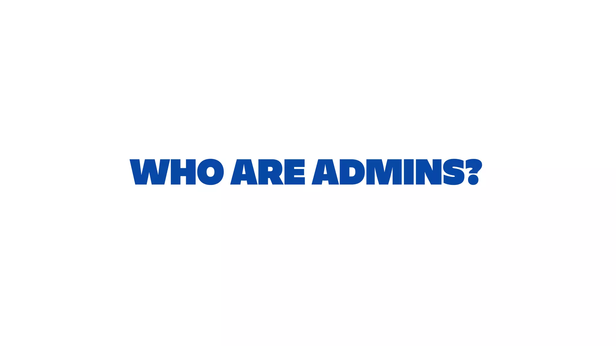 WHO ARE ADMINS?
 
