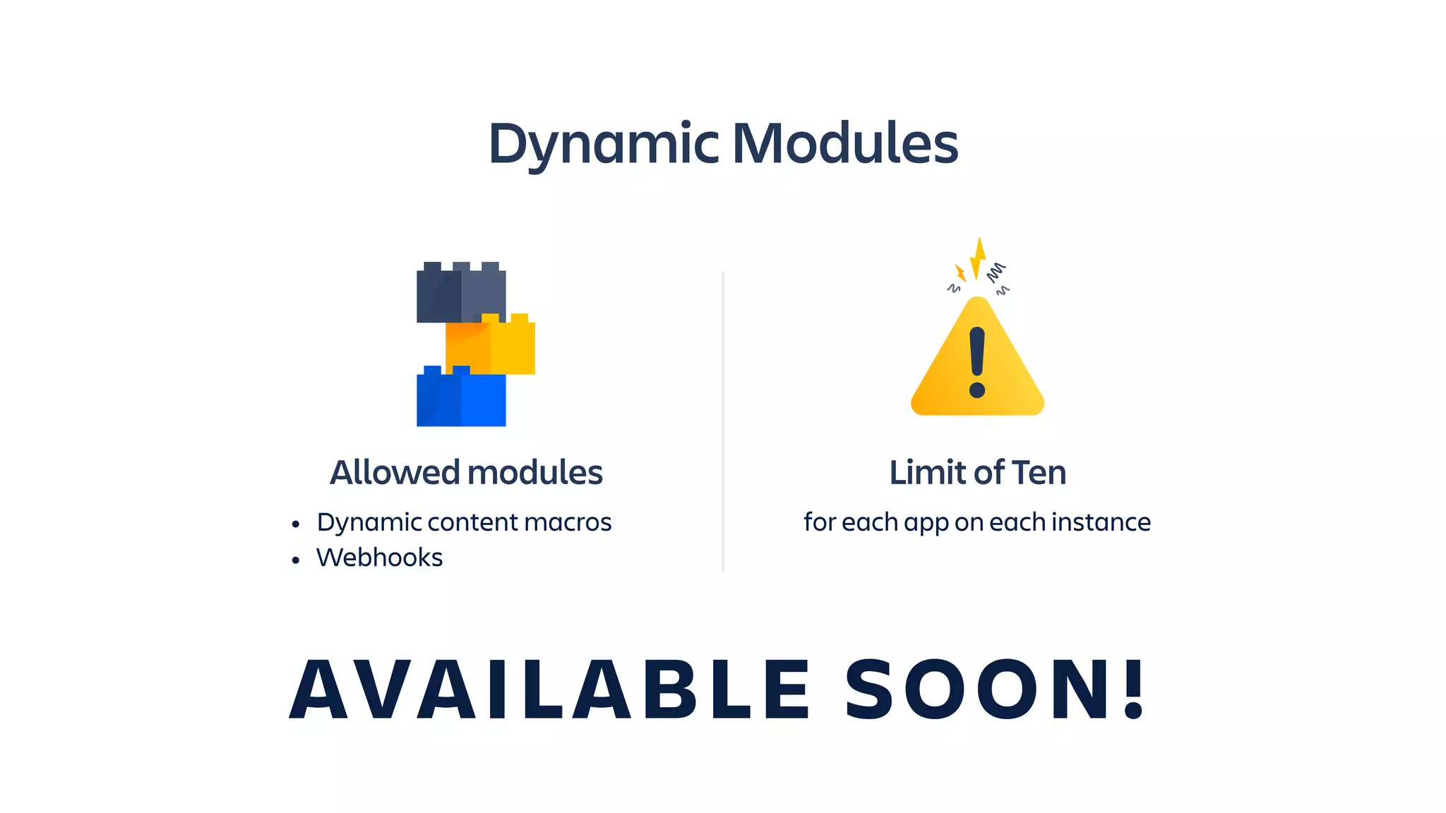 Allowed modules
• Dynamic content macros
• Webhooks
Limit of Ten
for each app on each instance
Dynamic Modules
AVAILABLE SOON!
 