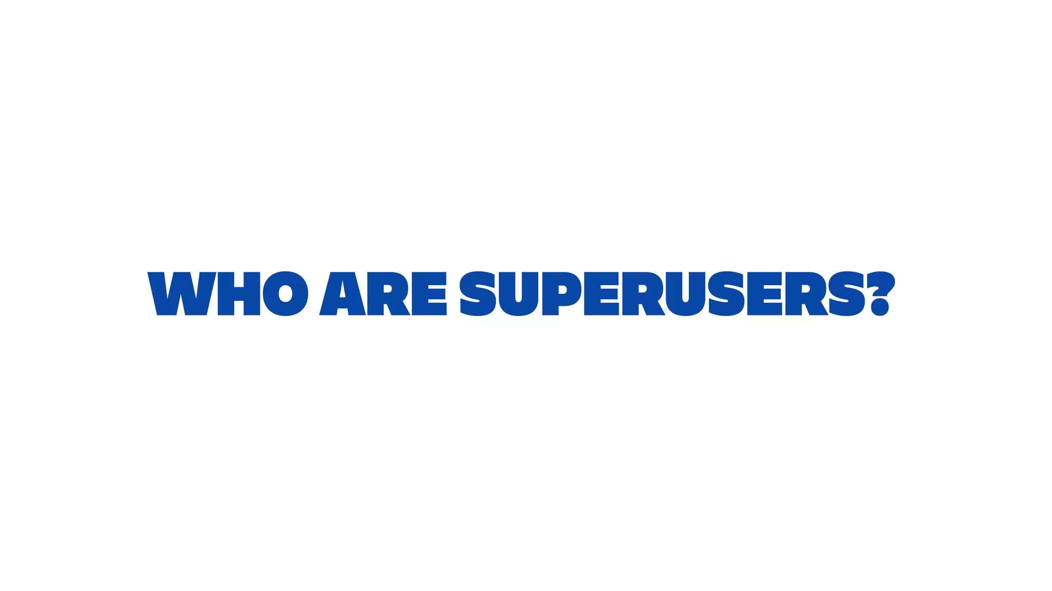 WHO ARE SUPERUSERS?
 