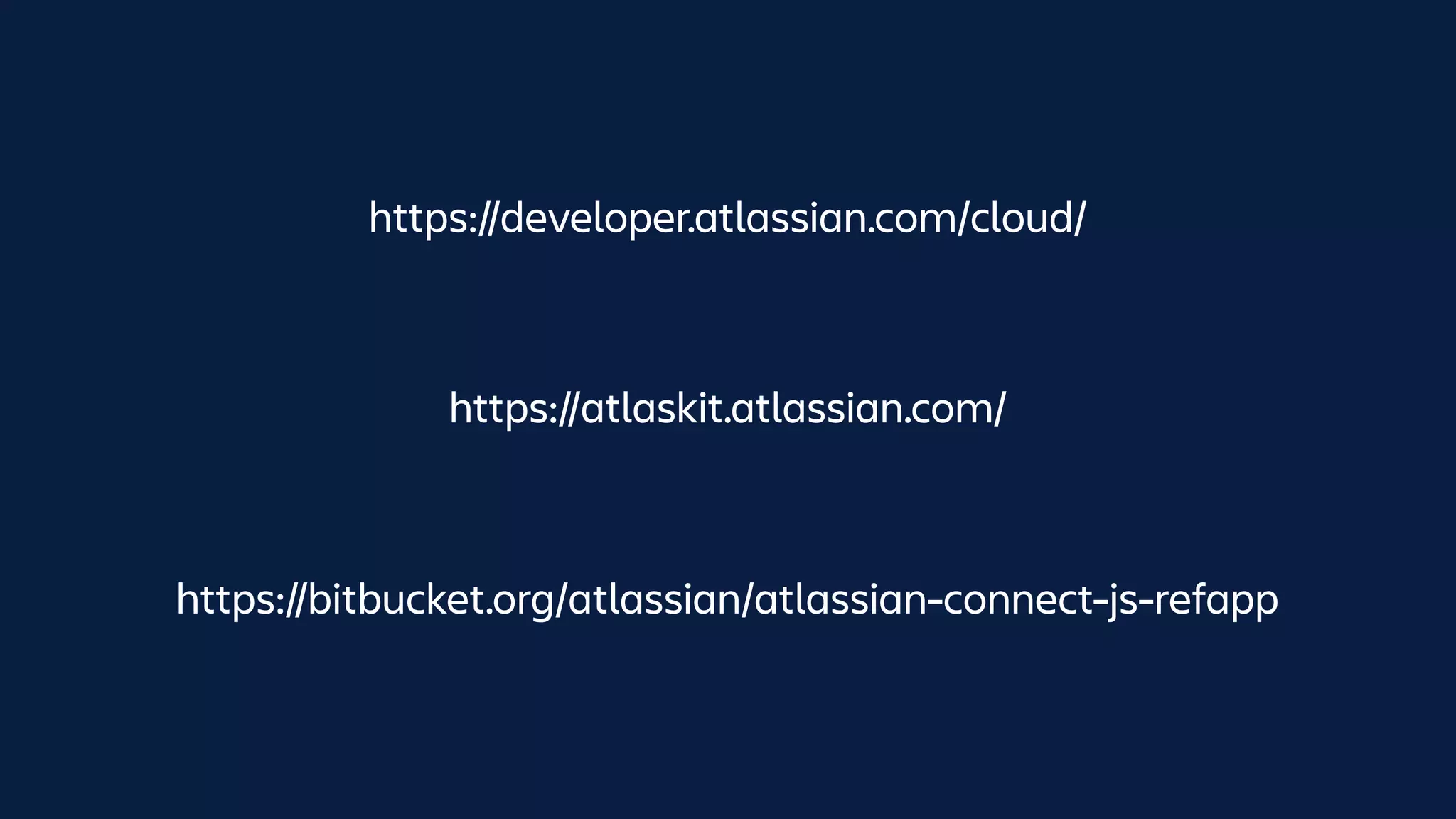 https://bitbucket.org/atlassian/atlassian-connect-js-refapp
https://atlaskit.atlassian.com/
https://developer.atlassian.com/cloud/
 