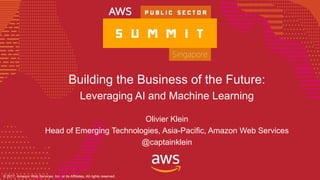 © 2017, Amazon Web Services, Inc. or its Affiliates. All rights reserved.© 2017, Amazon Web Services, Inc. or its Affiliates, All rights reserved.
Building the Business of the Future:
Leveraging AI and Machine Learning
Olivier Klein
Head of Emerging Technologies, Asia-Pacific, Amazon Web Services
@captainklein
 