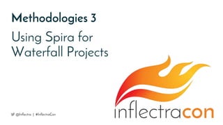 Using Spira for
Waterfall Projects
Methodologies 3
@Inflectra | #InflectraCon
 