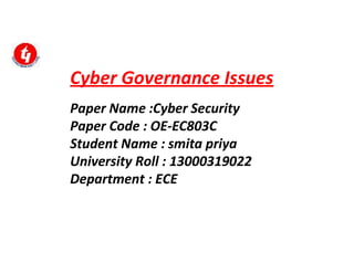 Cyber Governance Issues
Paper Name :Cyber Security
Paper Code : OE-EC803C
Student Name : smita priya
University Roll : 13000319022
Department : ECE
 