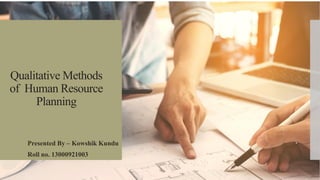 Qualitative Methods
of Human Resource
Planning
Presented By – Kowshik Kundu
Roll no. 13000921003
 