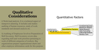 Qualitative
Considerations
i) Work-load analysis. It is a technical aspect of
manpower planning. It includes and studies
a...