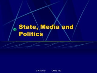C A Murray CMNS 130
State, Media and
Politics
 