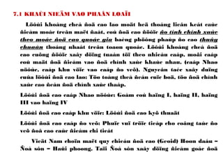 7.1 KHAÙI NIEÄM VAØ PHAÂN LOAÏI
Löôùi khoáng cheá ñoä cao laø moät heä thoáng lieân keát caùc
ñieåm moác treân maët ñaát, coù ñoä cao ñöôïc ño tính chính xaùc
theo moác ñoä cao quoác gia baèng phöông phaùp ño cao thuûy
chuaån thoáng nhaát treân toaøn quoác. Löôùi khoáng cheá ñoä
cao cuõng ñöôïc xaây döïng tuaàn töï theo nhieàu caáp, moãi caáp
coù maät ñoä ñieåm vaø ñoä chính xaùc khaùc nhau. (caáp Nhaø
nöôùc, caáp khu vöïc vaø caáp ño veõ). Nguyeân taéc xaây duïng
cuûa löôùi ñoä cao laø: Töø toång theå ñeán cuïc boä, töø ñoä chính
xaùc cao ñeán ñoä chính xaùc thaáp.
Löôùi ñoä cao caáp Nhaø nöôùc: Goàm coù haïng I, haïng II, haïng
III vaø haïng IV
Löôùi ñoä cao caáp khu vöïc: Löôùi ñoä cao kyõ thuaät
Löôùi ñoä cao caáp ño veõ: Phuïc vuï tröïc tieáp cho coâng taùc ño
veõ ñoâ cao caùc ñieåm chi tieát
Vieät Nam choïn maët quy chieáu ñoä cao (Geoid) Hoøn daáu –
Ñoà sôn – Haûi phoøng. Taïi Ñoà sôn xaây döïng ñieåm goác ñoä
 