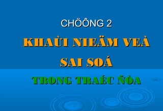 CHÖÔNGCHÖÔNG 22
KHAÙI NIEÄM VEÀKHAÙI NIEÄM VEÀ
SAI SOÁSAI SOÁ
TRONG TRAÉC ÑÒATRONG TRAÉC ÑÒA
 