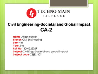 Civil Engineering-Societal and Global Impact
Name-Akash Ranjan
Branch-Civil Engineering
Sem-4th
Year-2nd
Roll No-13001322029
Subject-Civil Engg-Societal and global impact
Subject code-CE(ES)401
CA-2
 