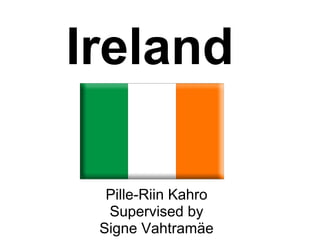Ireland

  Pille-Riin Kahro
  Supervised by
 Signe Vahtramäe
 