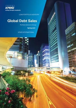 LOAN PORTFOLIO ADVISORY



          Global Debt Sales
                                                       Portfolio Solutions Group

                                                                                  kpmg.com

                                                KPMG INTERNATIONAL




© 2011 KPMG International Cooperative (“KPMG International”), a Swiss entity. Member firms of the KPMG network of independent firms are affiliated with KPMG International. KPMG International provides no client services. All rights reserved.
 