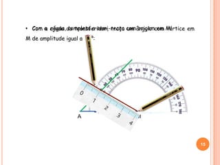 • Com a ajuda do transferidor, traça um ângulo com vértice em
M de amplitude igual a 30º:
15
A M
• Com a régua, completa a semi-recta com origem em M:
 