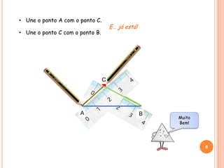 6
• Une o ponto A com o ponto C.
• Une o ponto C com o ponto B.
C
BA
E… já está!
A B
C
Muito
Bem!
 