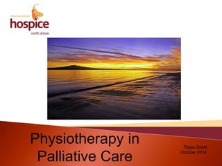 Pippa Grant 
October 2014 
Physiotherapy in 
Palliative Care 
 