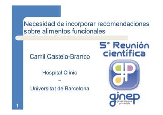 1
Necesidad de incorporar recomendaciones
sobre alimentos funcionales
Camil Castelo-Branco
Hospital Clínic
–
Universitat de Barcelona
 