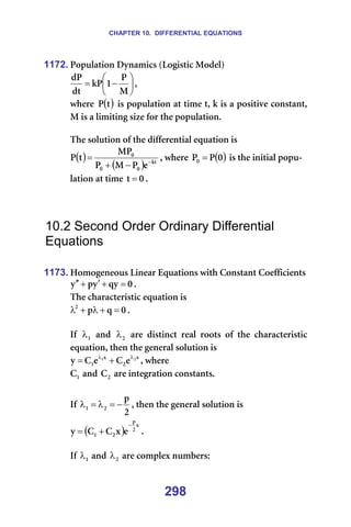 CHAPTER 10. DIFFERENTIAL EQUATIONS
298
1172. mçéìä~íáçå=aóå~ãáÅë=EiçÖáëíáÅ=jçÇÉäF=






−
=
j
m
N
âm
Çí
Çm
I==
ïÜÉêÉ= ( )
í
m =áë=éçéìä~íáçå=~í=íáãÉ=íI=â=áë=~=éçëáíáîÉ=Åçåëí~åíI=
j=áë=~=äáãáíáåÖ=ëáòÉ=Ñçê=íÜÉ=éçéìä~íáçåK==
=
qÜÉ=ëçäìíáçå=çÑ=íÜÉ=ÇáÑÑÉêÉåíá~ä=Éèì~íáçå=áë==
( )
( ) âí
M
M
M
É
m
j
m
jm
í
m −
−
+
= I=ïÜÉêÉ= ( )
M
m
mM = =áë=íÜÉ=áåáíá~ä=éçéì-
ä~íáçå=~í=íáãÉ= M
í = K===
=
=
=
10.2 Second Order Ordinary Differential
Equations
=
1173. eçãçÖÉåÉçìë=iáåÉ~ê=bèì~íáçåë=ïáíÜ=`çåëí~åí=`çÉÑÑáÅáÉåíë==
M
èó
ó
é
ó =
+
′
+
′
′ K==
qÜÉ=ÅÜ~ê~ÅíÉêáëíáÅ=Éèì~íáçå=áë==
M
è
é
O
=
+
λ
+
λ K==
=
fÑ= N
λ = ~åÇ= O
λ = ~êÉ= ÇáëíáåÅí= êÉ~ä= êççíë= çÑ= íÜÉ= ÅÜ~ê~ÅíÉêáëíáÅ=
Éèì~íáçåI=íÜÉå=íÜÉ=ÖÉåÉê~ä=ëçäìíáçå=áë==
ñ
O
ñ
N
O
N
É
`
É
`
ó λ
λ
+
= I=ïÜÉêÉ==
N
` =~åÇ= O
` =~êÉ=áåíÉÖê~íáçå=Åçåëí~åíëK==
==
fÑ=
O
é
O
N −
=
λ
=
λ I=íÜÉå=íÜÉ=ÖÉåÉê~ä=ëçäìíáçå=áë==
( )
ñ
O
é
O
N É
ñ
`
`
ó
−
+
= K==
=
fÑ= N
λ =~åÇ= O
λ =~êÉ=ÅçãéäÉñ=åìãÄÉêëW=
 