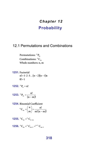318
Chapter 12
Probability
=
=
=
=
12.1 Permutations and Combinations
=
mÉêãìí~íáçåëW= ã
å
m =
`çãÄáå~íáçåëW= ã
å
` =
tÜçäÉ=åìãÄÉêëW=åI=ã=
=
=
1251. c~Åíçêá~ä=
( )( )å
N
å
O
å
P
O
N
>
å −
−
⋅
⋅
= K =
N
>
M = =
=
1252. >
å
må
å
= =
=
1253.
( )>
ã
å
>
å
mã
å
−
= =
=
1254. _áåçãá~ä=`çÉÑÑáÅáÉåí=
( )>
ã
å
>
ã
>
å
ã
å
`ã
å
−
=








= =
=
1255. ã
å
å
ã
å
`
` −
= =
=
1256. N
ã
N
å
N
ã
å
ã
å
`
`
` +
+
+ =
+ =
=
 