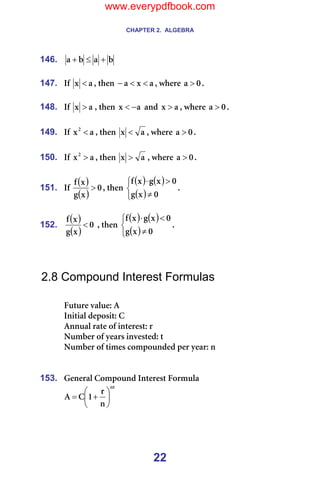 CHAPTER 2. ALGEBRA
22
146. Ä
~
Ä
~ +
≤
+ =
=
147. fÑ= ~
ñ < I=íÜÉå= ~
ñ
~ <
<
− I=ïÜÉêÉ= M
~ > K=
=
148. fÑ= ~
ñ > I=íÜÉå= ~
ñ −
< =~åÇ= ~
ñ > I=ïÜÉêÉ= M
~ > K=
=
149. fÑ= ~
ñO
< I=íÜÉå= ~
ñ < I=ïÜÉêÉ= M
~ > K=
=
150. fÑ= ~
ñO
> I=íÜÉå= ~
ñ > I=ïÜÉêÉ= M
~ > K=
=
151. fÑ=
( )
( )
M
ñ
Ö
ñ
Ñ
> I=íÜÉå=
( ) ( )
( )



≠
>
⋅
M
ñ
Ö
M
ñ
Ö
ñ
Ñ
K=
=
152.
( )
( )
M
ñ
Ö
ñ
Ñ
< I=íÜÉå=
( ) ( )
( )



≠
<
⋅
M
ñ
Ö
M
ñ
Ö
ñ
Ñ
K=
=
=
=
2.8 Compound Interest Formulas
=
cìíìêÉ=î~äìÉW=^=
fåáíá~ä=ÇÉéçëáíW=`=
^ååì~ä=ê~íÉ=çÑ=áåíÉêÉëíW=ê=
kìãÄÉê=çÑ=óÉ~êë=áåîÉëíÉÇW=í=
kìãÄÉê=çÑ=íáãÉë=ÅçãéçìåÇÉÇ=éÉê=óÉ~êW=å=
=
=
153. dÉåÉê~ä=`çãéçìåÇ=fåíÉêÉëí=cçêãìä~=
åí
å
ê
N
`
^ 





+
= =
=
www.everypdfbook.com
 