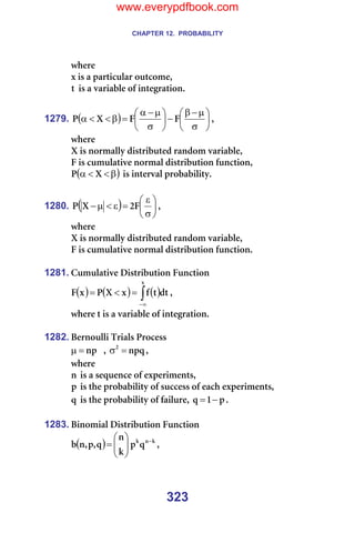 CHAPTER 12. PROBABILITY
323
ïÜÉêÉ==
ñ=áë=~=é~êíáÅìä~ê=çìíÅçãÉI==
í =áë=~=î~êá~ÄäÉ=çÑ=áåíÉÖê~íáçåK=
=
1279. ( ) 





σ
µ
−
β
−






σ
µ
−
α
=
β
<
<
α c
c
u
m I=
ïÜÉêÉ=
u=áë=åçêã~ääó=ÇáëíêáÄìíÉÇ=ê~åÇçã=î~êá~ÄäÉI=
c=áë=Åìãìä~íáîÉ=åçêã~ä=ÇáëíêáÄìíáçå=ÑìåÅíáçåI==
( )
β
<
<
α u
m =áë=áåíÉêî~ä=éêçÄ~ÄáäáíóK=
=
1280. ( ) 





σ
ε
=
ε
<
µ
− c
O
u
m I==
ïÜÉêÉ==
u=áë=åçêã~ääó=ÇáëíêáÄìíÉÇ=ê~åÇçã=î~êá~ÄäÉI=
c=áë=Åìãìä~íáîÉ=åçêã~ä=ÇáëíêáÄìíáçå=ÑìåÅíáçåK=
=
1281. `ìãìä~íáîÉ=aáëíêáÄìíáçå=cìåÅíáçå=
( ) ( ) ( )
∫∞
−
=
<
=
ñ
Çí
í
Ñ
ñ
u
m
ñ
c I==
ïÜÉêÉ=í=áë=~=î~êá~ÄäÉ=çÑ=áåíÉÖê~íáçåK=
=
1282. _Éêåçìääá=qêá~äë=mêçÅÉëë=
åé
=
µ = I= åéè
O
=
σ I==
ïÜÉêÉ==
å=áë=~=ëÉèìÉåÅÉ=çÑ=ÉñéÉêáãÉåíëI==
é =áë=íÜÉ=éêçÄ~Äáäáíó=çÑ=ëìÅÅÉëë=çÑ=É~ÅÜ=ÉñéÉêáãÉåíëI=
è =áë=íÜÉ=éêçÄ~Äáäáíó=çÑ=Ñ~áäìêÉI= é
N
è −
= K=
=
1283. _áåçãá~ä=aáëíêáÄìíáçå=cìåÅíáçå=======
( ) â
å
â
è
é
â
å
è
I
é
I
å
Ä −








= I==
www.everypdfbook.com
 