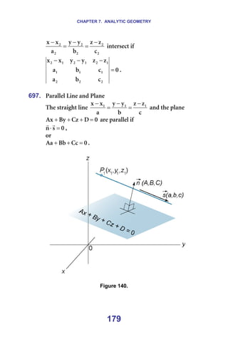 CHAPTER 7. ANALYTIC GEOMETRY
179
O
O
O
O
O
O
Å
ò
ò
Ä
ó
ó
~
ñ
ñ −
=
−
=
−
=áåíÉêëÉÅí=áÑ==
M
Å
Ä
~
Å
Ä
~
ò
ò
ó
ó
ñ
ñ
O
O
O
N
N
N
N
O
N
O
N
O
=
−
−
−
K=
=
697. m~ê~ääÉä=iáåÉ=~åÇ=mä~åÉ==
qÜÉ=ëíê~áÖÜí=äáåÉ=
Å
ò
ò
Ä
ó
ó
~
ñ
ñ N
N
N −
=
−
=
−
=~åÇ=íÜÉ=éä~åÉ=
M
a
`ò
_ó
^ñ =
+
+
+ =~êÉ=é~ê~ääÉä=áÑ=
M
ë
å =
⋅
r
r
I==
çê==
M
`Å
_Ä
^~ =
+
+ K=
=
===== =
=
Figure 140.
=
=
 