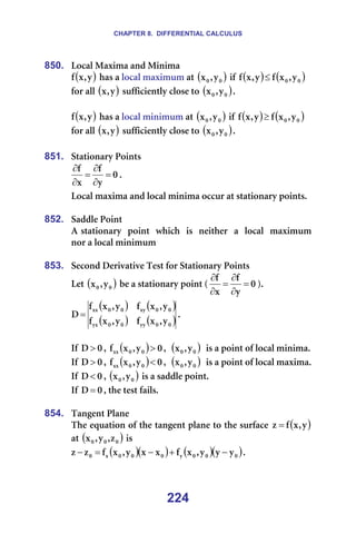 CHAPTER 8. DIFFERENTIAL CALCULUS
224
850. içÅ~ä=j~ñáã~=~åÇ=jáåáã~=
( )
ó
I
ñ
Ñ =Ü~ë=~=äçÅ~ä=ã~ñáãìã=~í=( )
M
M ó
I
ñ =áÑ= ( ) ( )
M
M ó
I
ñ
Ñ
ó
I
ñ
Ñ ≤ =
Ñçê=~ää=( )
ó
I
ñ =ëìÑÑáÅáÉåíäó=ÅäçëÉ=íç=( )
M
M ó
I
ñ K==
=
( )
ó
I
ñ
Ñ =Ü~ë=~=äçÅ~ä=ãáåáãìã=~í=( )
M
M ó
I
ñ =áÑ= ( ) ( )
M
M ó
I
ñ
Ñ
ó
I
ñ
Ñ ≥ =
Ñçê=~ää=( )
ó
I
ñ =ëìÑÑáÅáÉåíäó=ÅäçëÉ=íç=( )
M
M ó
I
ñ K=
=
851. pí~íáçå~êó=mçáåíë=
M
ó
Ñ
ñ
Ñ
=
∂
∂
=
∂
∂
K=
içÅ~ä=ã~ñáã~=~åÇ=äçÅ~ä=ãáåáã~=çÅÅìê=~í=ëí~íáçå~êó=éçáåíëK=
==
852. p~ÇÇäÉ=mçáåí=
^=ëí~íáçå~êó==éçáåí==ïÜáÅÜ==áë==åÉáíÜÉê==~==äçÅ~ä==ã~ñáãìã=
åçê=~=äçÅ~ä=ãáåáãìã=
=
853. pÉÅçåÇ=aÉêáî~íáîÉ=qÉëí=Ñçê=pí~íáçå~êó=mçáåíë=
iÉí=( )
M
M ó
I
ñ =ÄÉ=~=ëí~íáçå~êó=éçáåí=E M
ó
Ñ
ñ
Ñ
=
∂
∂
=
∂
∂
FK==
( ) ( )
( ) ( )
M
M
óó
M
M
óñ
M
M
ñó
M
M
ññ
ó
I
ñ
Ñ
ó
I
ñ
Ñ
ó
I
ñ
Ñ
ó
I
ñ
Ñ
a = K==
=
fÑ= M
a > I= ( ) M
ó
I
ñ
Ñ M
M
ññ > I==( )
M
M ó
I
ñ ==áë=~=éçáåí=çÑ=äçÅ~ä=ãáåáã~K=
fÑ= M
a > I= ( ) M
ó
I
ñ
Ñ M
M
ññ < I==( )
M
M ó
I
ñ ==áë=~=éçáåí=çÑ=äçÅ~ä=ã~ñáã~K=
fÑ= M
a< I=( )
M
M ó
I
ñ =áë=~=ë~ÇÇäÉ=éçáåíK=
fÑ= M
a = I=íÜÉ=íÉëí=Ñ~áäëK=
=
854. q~åÖÉåí=mä~åÉ=
qÜÉ=Éèì~íáçå=çÑ=íÜÉ=í~åÖÉåí=éä~åÉ=íç=íÜÉ=ëìêÑ~ÅÉ= ( )
ó
I
ñ
Ñ
ò = =
~í=( )
M
M
M ò
I
ó
I
ñ =áë==
( )( ) ( )( )
M
M
M
ó
M
M
M
ñ
M ó
ó
ó
I
ñ
Ñ
ñ
ñ
ó
I
ñ
Ñ
ò
ò −
+
−
=
− K=
=
 