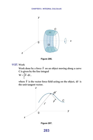 CHAPTER 9. INTEGRAL CALCULUS
283
=
=
Figure 206.
=
1137. tçêâ=
tçêâ=ÇçåÉ=Äó=~=ÑçêÅÉ= c
r
=çå=~å=çÄàÉÅí=ãçîáåÖ=~äçåÖ=~=ÅìêîÉ=
`=áë=ÖáîÉå=Äó=íÜÉ=äáåÉ=áåíÉÖê~ä=
∫ ⋅
=
`
ê
Ç
c
t
r
r
I=
ïÜÉêÉ= c
r
=áë=íÜÉ=îÉÅíçê=ÑçêÅÉ=ÑáÉäÇ=~ÅíáåÖ=çå=íÜÉ=çÄàÉÅíI= ê
Ç
r
=áë=
íÜÉ=ìåáí=í~åÖÉåí=îÉÅíçêK==
=
=
Figure 207.
 