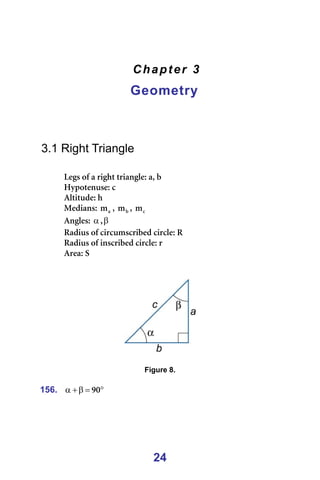 24
Chapter 3
Geometry
=
=
=
=
3.1 Right Triangle
=
iÉÖë=çÑ=~=êáÖÜí=íêá~åÖäÉW=~I=Ä=
eóéçíÉåìëÉW=Å=
^äíáíìÇÉW=Ü=
jÉÇá~åëW= ~
ã I= Ä
ã I= Å
ã =
^åÖäÉëW=α Iβ =
o~Çáìë=çÑ=ÅáêÅìãëÅêáÄÉÇ=ÅáêÅäÉW=o=
o~Çáìë=çÑ=áåëÅêáÄÉÇ=ÅáêÅäÉW=ê=
^êÉ~W=p=
=
=
=
=
Figure 8.
=
156. °
=
β
+
α VM =
=
 