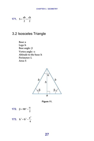 CHAPTER 3. GEOMETRY
27
171.
O
ÅÜ
O
~Ä
p =
= =
=
=
=
3.2 Isosceles Triangle
=
_~ëÉW=~=
iÉÖëW=Ä=
_~ëÉ=~åÖäÉW=β =
sÉêíÉñ=~åÖäÉW=α =
^äíáíìÇÉ=íç=íÜÉ=Ä~ëÉW=Ü=
mÉêáãÉíÉêW=i=
^êÉ~W=p=
=
=
=
=
Figure 11.
=
172.
O
VM
α
−
°
=
β =
=
173.
Q
~
Ä
Ü
O
O
O
−
= =
 