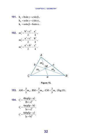 CHAPTER 3. GEOMETRY
32
191. β
=
γ
= ëáå
Å
ëáå
Ä
Ü~ I=
α
=
γ
= ëáå
Å
ëáå
~
ÜÄ I=
α
=
β
= ëáå
Ä
ëáå
~
ÜÅ K=
=
192.
Q
~
O
Å
Ä
ã
O
O
O
O
~ −
+
= I==
Q
Ä
O
Å
~
ã
O
O
O
O
Ä −
+
= I==
Q
Å
O
Ä
~
ã
O
O
O
O
Å −
+
= K=
=
===== =
=
Figure 15.
=
193. ~
ã
P
O
^j = I= Ä
ã
P
O
_j = I= Å
ã
P
O
`j = =EcáÖKNRFK=
=
194.
( )
( )O
O
~
Å
Ä
~
é
ÄÅé
Q
í
+
−
= I==
( )
( )O
O
Ä
Å
~
Ä
é
~Åé
Q
í
+
−
= I==
( )
( )O
O
Å
Ä
~
Å
é
~Äé
Q
í
+
−
= K=
=
 