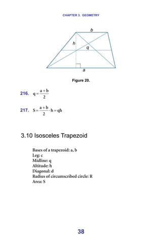 CHAPTER 3. GEOMETRY
38
=
=
Figure 20.
=
216.
O
Ä
~
è
+
= =
=
217. èÜ
Ü
O
Ä
~
p =
⋅
+
= =
=
=
=
3.10 Isosceles Trapezoid
=
_~ëÉë=çÑ=~=íê~éÉòçáÇW=~I=Ä=
iÉÖW=Å=
jáÇäáåÉW=è=
^äíáíìÇÉW=Ü=
aá~Öçå~äW=Ç=
o~Çáìë=çÑ=ÅáêÅìãëÅêáÄÉÇ=ÅáêÅäÉW=o=
^êÉ~W=p=
=
=
 
