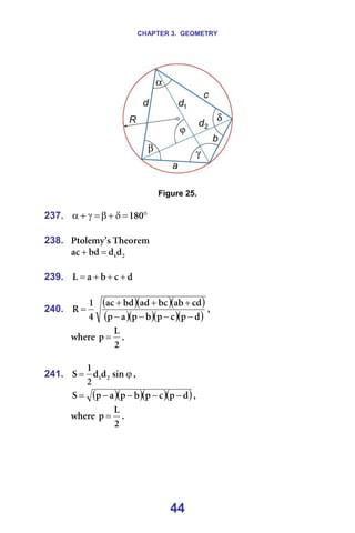 CHAPTER 3. GEOMETRY
44
=
=
Figure 25.
=
237. °
=
δ
+
β
=
γ
+
α NUM =
=
238. míçäÉãó∞ë=qÜÉçêÉã=
O
NÇ
Ç
ÄÇ
~Å =
+ =
=
239. Ç
Å
Ä
~
i +
+
+
= =
=
240.
( )( )( )
( )( )( )( )
Ç
é
Å
é
Ä
é
~
é
ÅÇ
~Ä
ÄÅ
~Ç
ÄÇ
~Å
Q
N
o
−
−
−
−
+
+
+
= I==
ïÜÉêÉ=
O
i
é = K=
=
241. ϕ
= ëáå
Ç
Ç
O
N
p O
N I==
( )( )( )( )
Ç
é
Å
é
Ä
é
~
é
p −
−
−
−
= I==
ïÜÉêÉ=
O
i
é = K=
=
=
=
 