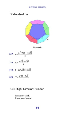 CHAPTER 3. GEOMETRY
66
Dodecahedron
=
=
=
Figure 46.
=
317.
( )
O
R
NN
OR
NM
~
ê
+
= =
=
318.
( )
Q
R
N
P
~
o
+
= =
=
319. ( )
R
O
R
R
~
P
p O
+
= =
=
320.
( )
Q
R
T
NR
~
s
P
+
= =
=
=
=
3.30 Right Circular Cylinder
=
o~Çáìë=çÑ=Ä~ëÉW=o=
aá~ãÉíÉê=çÑ=Ä~ëÉW=Ç=
 